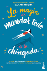 Title: La magia de mandar todo a la chingada / The Life-Changing Magic of Not Giving a F*ck, Author: Sarah Knight
