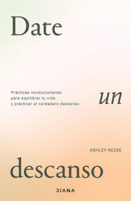 Title: Date un descanso (Edición mexicana): Prácticas revolucionarias para equilibrar tu vida y practicar el verdadero descanso, Author: Ashley Neese