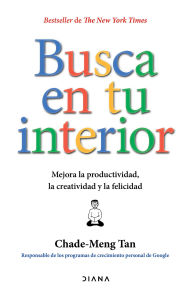 Title: Busca en tu interior (Edición mexicana): Mejora la productividad, la creatividad y la felicidad, Author: Chade-Meng Tan