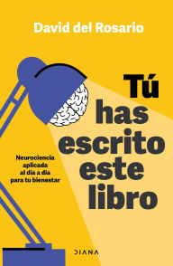 Title: Tú has escrito este libro (Edición mexicana): Neurociencia aplicada al día a día para tu bienestar, Author: David del Rosario