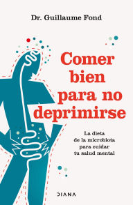 Title: Comer bien para no deprimirse: La dieta de la microbiota para cuidar tu salud mental / Eat Well and Free Yourself from Depression, Author: Guillaume Fond