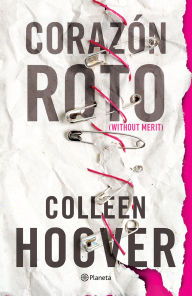 Title: Corazón roto (Novela) / Without Merit (A Novel), Author: Colleen Hoover