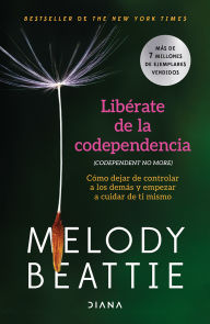 Title: Libérate de la codependencia: Cómo dejar de controlar a los demás y empezar a cuidar de ti mismo / Codependent No More, Author: Melody Beatti