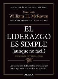 Title: El liderazgo es simple (aunque no fácil) / The Wisdom of the Bullfrog: Leadership Made Simple (But Not Easy), Author: William H. McRaven