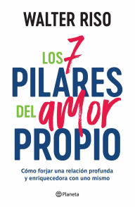 Title: Los 7 pilares del amor propio: Cómo forjar una relación profunda y enriquecedora con uno mismo / The Seven Tenets of Self-Love, Author: Walter Riso