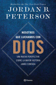 Title: Nosotros que luchamos con Dios: Una nueva perspectiva sobre la mayor historia jamás contada / We Who Wrestle With God, Author: Jordan B. Peterson