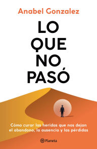 Book in pdf download Lo que no pasó: Cómo curar las heridas que nos dejan el abandono, la ausencia y las pérdidas / The Wounds of What Wasn't PDB ePub 9786073928335 by Anabel Gonzalez in English