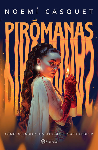 Pirómanas: Cómo incendiar tu vida y despertar tu poder / Firestarters: Ignite Your Life, Awaken Your Power