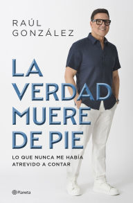 La verdad muere de pie (Memorias) / Truth Dies Standing (A Memoir)