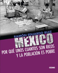 Title: México. Por qué unos cuantos son ricos y la población es pobre, Author: Ramón Eduardo Ruiz