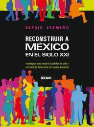 Title: Reconstruir a México en el siglo XXI : Estrategias para mejorar la calidad de vida y enfrentar la destrucción del medio ambiente, Author: Sergio Zermeño