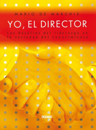 Title: Yo, el director : Los desafíos del liderazgo en la sociedad del conocimiento, Author: Mario de Marchis