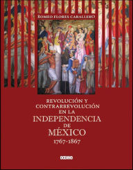 Title: Revolución y contrarrevolución en la Independencia de México 1767-1867, Author: Romeo Flores Caballero