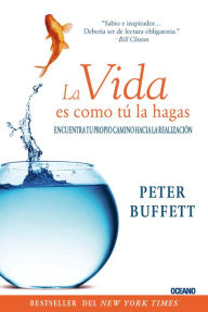 Title: La vida es como tu la hagas: Encuentra tu propio camino hacia la realizacion, Author: Peter Buffett