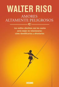 Title: Amores altamente peligrosos: Los estilos afectivos con los cuales seria mejor no relacionarse: como identificarlos y afrontarlos, Author: Walter Riso