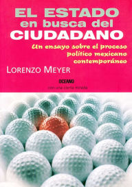 Title: El Estado en busca del ciudadano: un ensayo sobre el proceso político mexicano contemporáneo, Author: Lorenzo Meyer