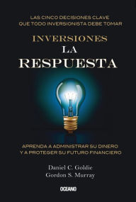 Title: Inversiones. La respuesta: Aprenda a administrar su dinero y a proteger su futuro financiero, Author: Daniel C. Goldie