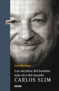 Title: Los secretos del hombre más rico del mundo: Carlos Slim, Author: José Martínez