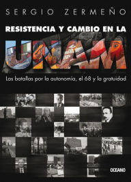 Title: Resistencia y cambio en la UNAM: Las batallas por la autonomía, el 68 y la gratuidad, Author: Sergio Zermeño
