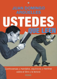 Title: Ustedes que leen: Controversias y mandatos sobre el libro y la lectura, Author: Juan Domingo Argüelles