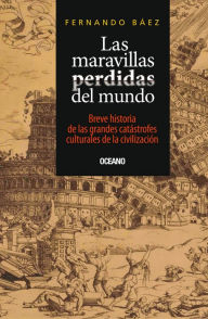 Title: Las maravillas perdidas del mundo: Breve historia de las grandes catástrofes de la civilización, Author: Fernando Báez