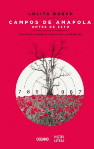 Title: Campos de amapola antes de esto: Una novela sobre el narcotráfico en México, Author: Lolita Bosch