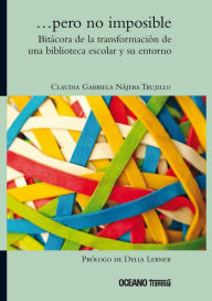 Title: ...pero no imposible. Bitácora de la transformación de una biblioteca escolar y su entorno, Author: Claudia Gabriela Nájera Trujillo