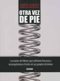 Title: Otra vez de pie: Lecciones de lideres que sufrieron fracasos y reconquistaron el exito en sus propios terminos, Author: Andrea Redmond