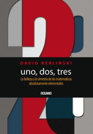 Title: Uno, Dos, Tres: La belleza y la simetría de las matemáticas absolutamente elementales, Author: David Berlinski