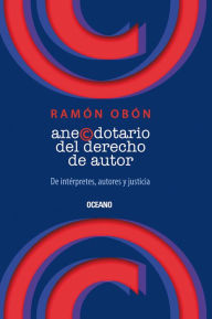 Title: Anecdotario del derecho de autor: de intérpretes,autores y justicia, Author: Juan Ramón Obón