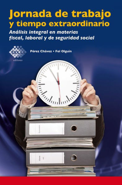 Jornada de trabajo y tiempo extraordinario: Análisis integral en materias fiscal, laboral y de seguridad social