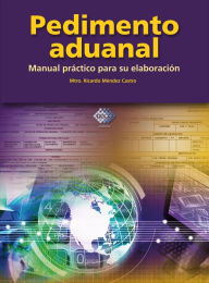 Title: Pedimento Aduanal: Manual práctico para su elaboración, Author: Ricardo Méndez Castro