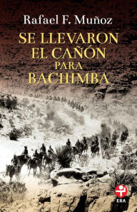 Title: Se llevaron el cañón para Bachimba, Author: Rafael F. Muñoz