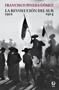 Title: La revolución del sur: Historia de la guerra zapatista 1912-1914, Author: Francisco Pineda Gómez