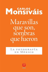 Title: Maravillas que son, sombras que fueron: La fotografía en México, Author: Carlos Monsiváis