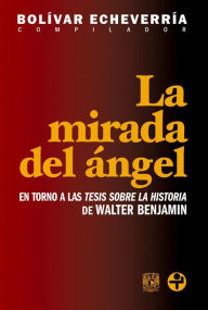 Title: La mirada del ángel: En torno a las Tesis sobre la historia de Walter Benjamin, Author: Bolívar Echeverría