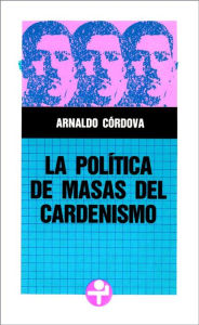 Title: La política de masas del cardenismo, Author: Arnaldo Córdova