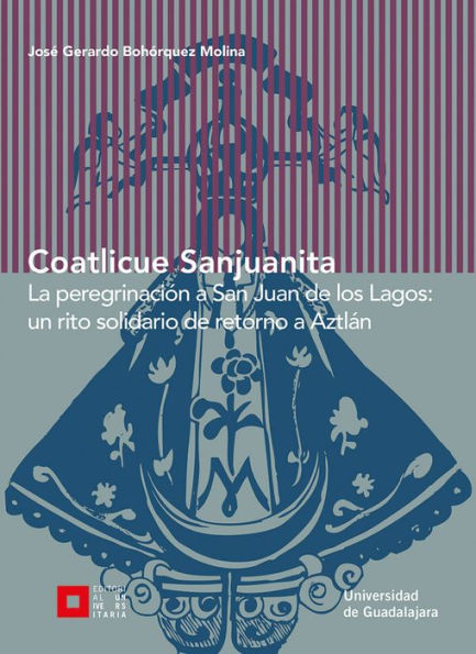 Coatlicue Sanjuanita: La peregrinación a San Juan de los Lagos: un rito solidario de retorno a Aztlán