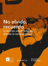 Title: No olvido, recuerdo: Crónicas universitarias desde la tercera edad, Author: Manuel Moreno Castañeda