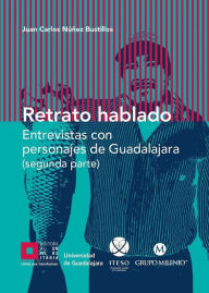 Title: Retrato hablado (segunda parte): Entrevistas con personajes de Guadalajara (segunda parte), Author: Juan Carlos Núñez Bustillos