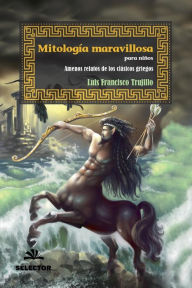 Title: Mitologia maravillosa para niños: Amenos relatos de los clasicos griegos, Author: Luis Francisco Trujillo