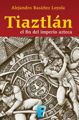 Tiaztlan El Fin Del Imperio Azteca By Alejandro Basanez Loyola Nook Book Ebook Barnes Noble