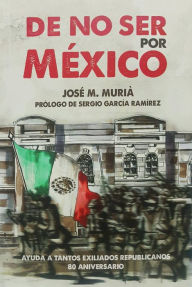 Title: De no ser por México: Ayuda a tantos exiliados republicanos. 80 aniversario., Author: José M. Murià