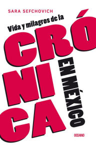 Title: Vida y milagros de la crónica en México, Author: Sara Sefchovich