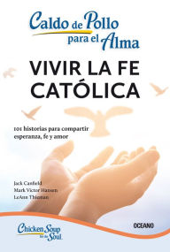 Title: Caldo de pollo para el alma: Vivir la fe católica: 101 historias para compartir esperanza, fe y amor, Author: Jack Canfield