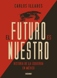 Title: El futuro es nuestro: Historia de la izquierda en México, Author: Carlos Illades