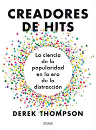Title: Creadores de hits: La ciencia de la popularidad en la era de la distracción, Author: Derek Thompson