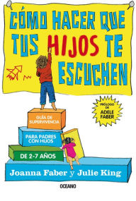 Title: Cómo hacer que tus hijos te escuchen. Guía de supervivencia para padres con hijos de 2 a 7 años, Author: Joanna Faber