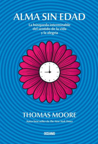 Title: Alma sin edad: La búsqueda interminable del sentido de la vida y la alegría, Author: Thomas Moore
