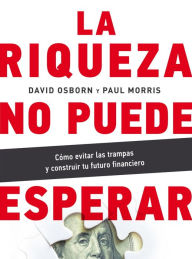 Title: La riqueza no puede esperar: Cómo evitar las trampas y construir tu futuro financiero, Author: David Osborn